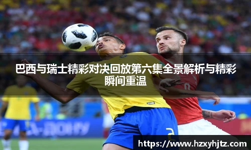 巴西与瑞士精彩对决回放第六集全景解析与精彩瞬间重温